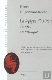 La Logique D'Aristote ; Du Grec Au Syriaque ; Études Sur La Transmission Des Textes De L'Organon Et Leur Interprétation Philosophique