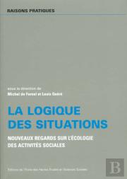 La Logique Des Situations ; Nouveaux Regards Sur L'Ecologie Des Activites Sociales