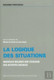 La Logique Des Situations ; Nouveaux Regards Sur L'Ecologie Des Activites Sociales