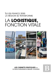 La Logistique, Fonction Vitale - Les Carnets Pratiques De L'Institut Paris Region N°8