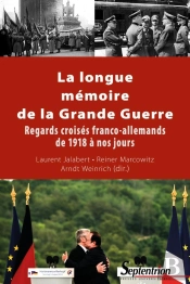 La Longue Mémoire De La Grande Guerre ; Regards Croisés Franco-Allemands De 1918 À Nos Jours