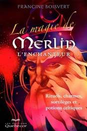 La Magie De Merlin L'Enchanteur : Rituels, Charmes, Sortileges Et