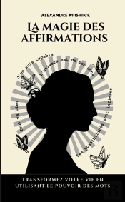 La Magie Des Affirmations - Transformez Votre Vie En Utilisant Le Pouvoir Des Mots