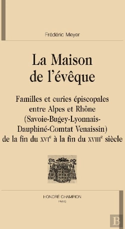 Bertrand.pt - La Maison De L'Évêque ; Familles Et Curies Épiscopales Entre Alpes Et Rhône (Savoie-Bugey-Lyonnais-Dauphiné-Comtat Venaissin) ; De La Fin Du Xvie À La Fin Du Xviiie Siècle