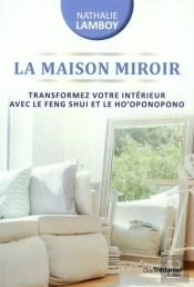 La Maison Miroir ; Transformer Sa Vie De L'Intérieur Avec Le Feng Shui Et Ho'Oponopono