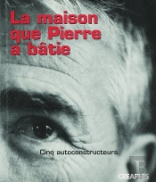 La Maison Que Pierre A Bâtie ; Cinq Autoconstructeurs
