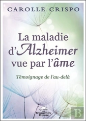 La Maladie D'Alzheimer Vue Par L'Âme ; Témoignage De L'Au-Delà