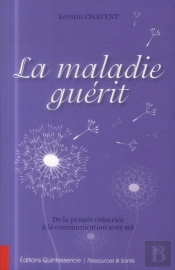 La Maladie Guérit ; De La Pensée Créatrice À La Communication Avec Soi