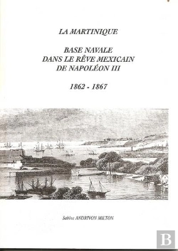 Bertrand.pt - La Martinique ; Base Navale Dans Le Rêve Mexicain De Napoléon Iii (1862-1867)