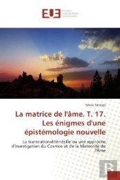 La Matrice De L'Ame. T. 17. Les Enigmes D'Une Epistemologie Nouvelle - La Transrationalite-Resille O