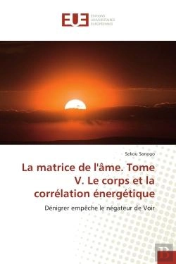 Bertrand.pt - La Matrice De L'Ame. Tome V. Le Corps Et La Correlation Energetique - Denigrer Empeche Le Negateur D