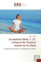 La Matrice L'Ame. T. 27. L'Impact De L'Instinct Sexuel Sur La Chair