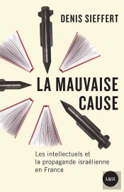 La Mauvaise Cause : Les Intellectuels Juifs Et La Propagande Israélienne En France