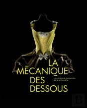 La Mécanique Des Dessous ; Une Histoire Indiscrète De La Silhouette