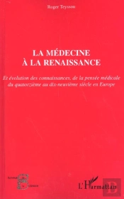 La Medecine A La Renaissance ; Et Evolution Des Connaissances De La Pensee Medicale Du Xiv Au Xix Siecle En Europe