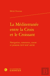 La Méditerranée Entre La Croix Et Le Croissant : Navigation, Commerce, Course Et Piraterie (Xvie-Xixe Siècle)