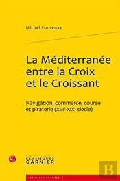 La Méditerranée Entre La Croix Et Le Croissant ; Navigation, Commerce, Course Et Piraterie (Xvie-Xixe Siècles)