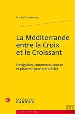 Bertrand.pt - La Méditerranée Entre La Croix Et Le Croissant ; Navigation, Commerce, Course Et Piraterie (Xvie-Xixe Siècles)