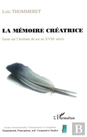 La Memoire Creatrice ; Essai Sur L'Ecriture De Soi Au Xviii Siecle