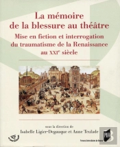 La Mémoire De La Blessure Au Théâtre ; Mise En Fiction Et Interrogation Du Traumatisme De La Renaissance Au Xxie Siècle