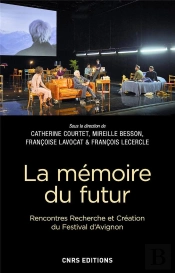 La Mémoire Du Futur : Rencontres, Recherche Et Création Du Festival D'Avignon