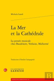 La Mer Et La Cathedrale - La Pensee Musicale Chez Baudelaire, Verlaine, Mallarme