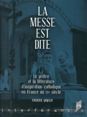 La Messe Est Dite ; Le Prêtre Et La Littérature D'Inspiration Catholique En France Au Xxe Siècle