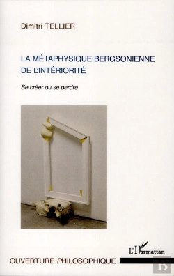 Bertrand.pt - La Métaphysique Bergsonienne De L'Intériorité ; Se Créer Ou Se Perdre