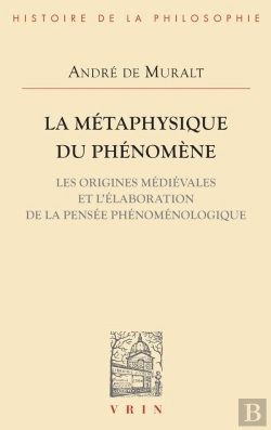Bertrand.pt - La Métaphysique Du Phénomène ; Les Origines Médiévales Et L'Élaboration De La Pensée Phénoménologique