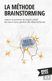 La Méthode Brainstorming : Libérer Le Potentiel De L'Esprit Créatif De Chacun Pour Générer Des Idées Brillantes