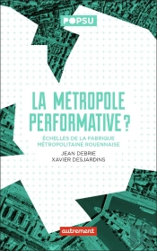 La Métropole Performative ? Échelles De La Fabrique Métropolitaine Rouennaise