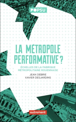 Bertrand.pt - La Métropole Performative ? Échelles De La Fabrique Métropolitaine Rouennaise