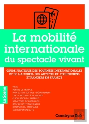 La Mobilité Internationale Du Spectacle Vivant : Guide Pratique Des Tournées Internationales Et De L'Accueil Des Artistes Et Techniciens Étrangers En France