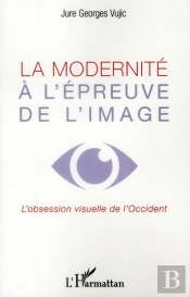 La Modernité À L'Épreuve De L'Image ; L'Obession Visuelle De L'Occident