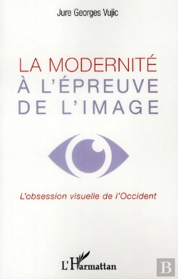 Bertrand.pt - La Modernité À L'Épreuve De L'Image ; L'Obession Visuelle De L'Occident