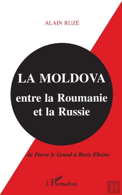 Bertrand.pt - La Moldova ; Entre La Roumanie Et La Russie ; De Pierre Le Grand À Boris Eltsine