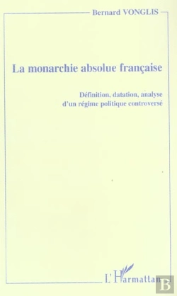 Bertrand.pt - La Monarchie Absolue Francaise ; Definition, Datation, Analyse D'Un Regime Politique Controverse