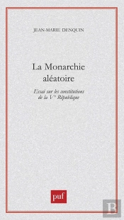 La Monarchie Aléatoire : Essai Sur Les Constitutions De La Vème République