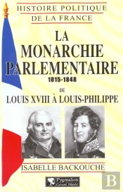 La Monarchie Parlementaire, 1815-1848 : De Louis Xviii À Louis-Philippe
