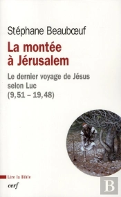 La Montée À Jérusalem ; Le Dernier Voyage De Jésus Selon Luc (9,51 - 19,48)