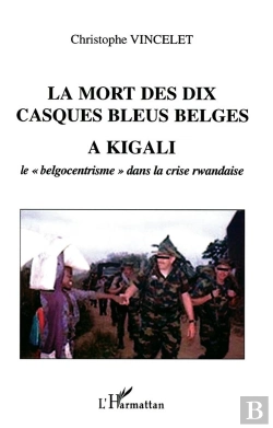 Bertrand.pt - La Mort Des Dix Casques Bleus Belges A Kigali ; Le Belgocentrisme Dans La Crise Rwandaise