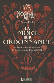 La Mort Sur Ordonnance : Histoires Vraies Et Insolites De Meurtres En Milieu Médical