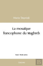 La Mosaïque Francophone Du Maghreb : Grâce À La Littérature Maghrébine L'Orient A Rencontré L'Occident