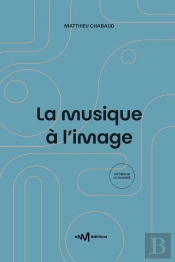 La Musique À L'Image : Guide Pratique De L'Utilisation De La Musique Pour Les Formats Audiovisuels (2e Édition)