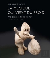 La Musique Qui Vient Du Froid : Arts Chants Et Danses Des Inuit