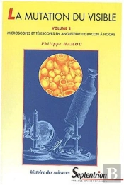 La Mutation Du Visible (Volume 2) : Microscopes Et Télescopes En Angleterre De Bacon À Hooke
