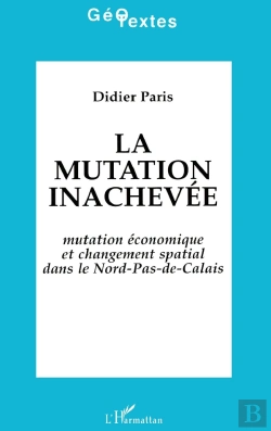 Bertrand.pt - La Mutation Inachevée ; Mutation Économique Et Changement Spatial Dans Le Nord-Pas-De-Calais