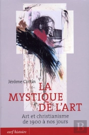 La Mystique De L'Art ; Art Et Christianisme De 1900 À Nos Jours