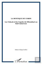 La Mystique Du Corps - Les Yabyah Et Les Yapeke De Dibombari Au Sud Cameroun
