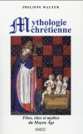 La Mythologie Chrétienne : Fêtes, Rites Et Mythes Du Moyen Âge (4e Édition)